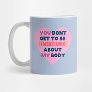 You don't get to be insecure about my body Mug